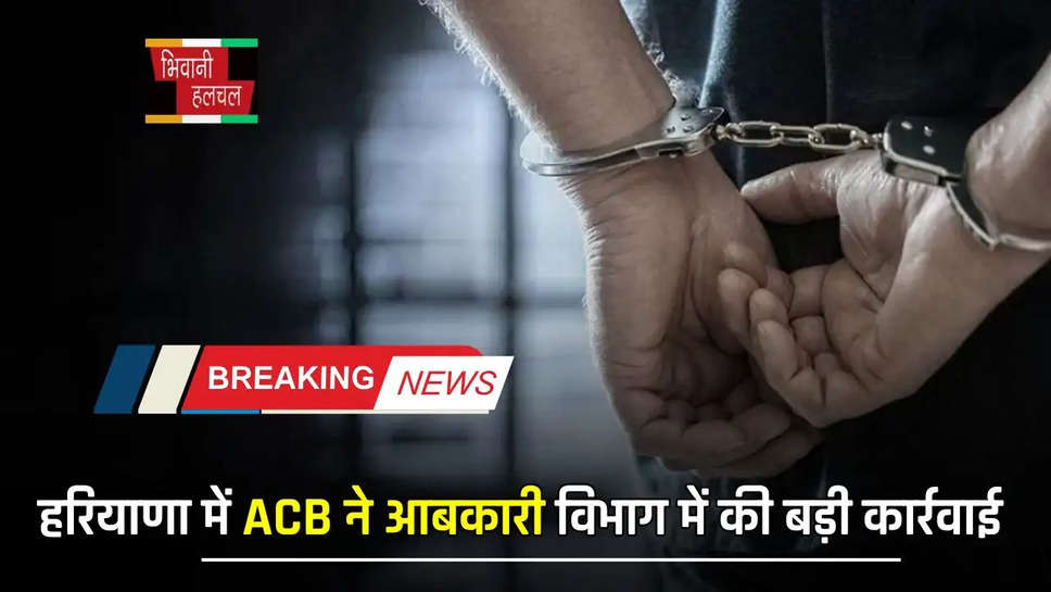 हरियाणा में ACB ने आबकारी विभाग में की बड़ी कार्रवाई, AETO को रिश्वत लेते रंगे हाथो किया गिरफतार