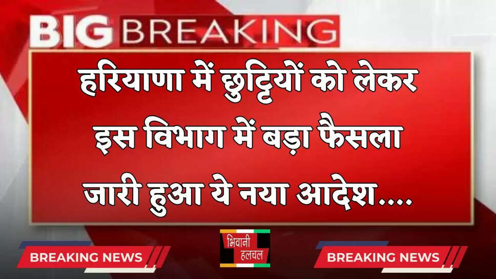 Haryana: हरियाणा में छुट्टियों को लेकर इस विभाग में बड़ा फैसला, जारी हुआ ये नया आदेश