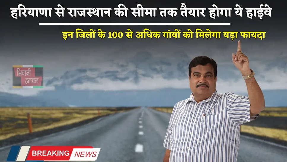 Highway: हरियाणा से राजस्थान की सीमा तक तैयार होगा ये हाईवे, इन जिलों के 100 से अधिक गांवों को मिलेगा बड़ा फायदा