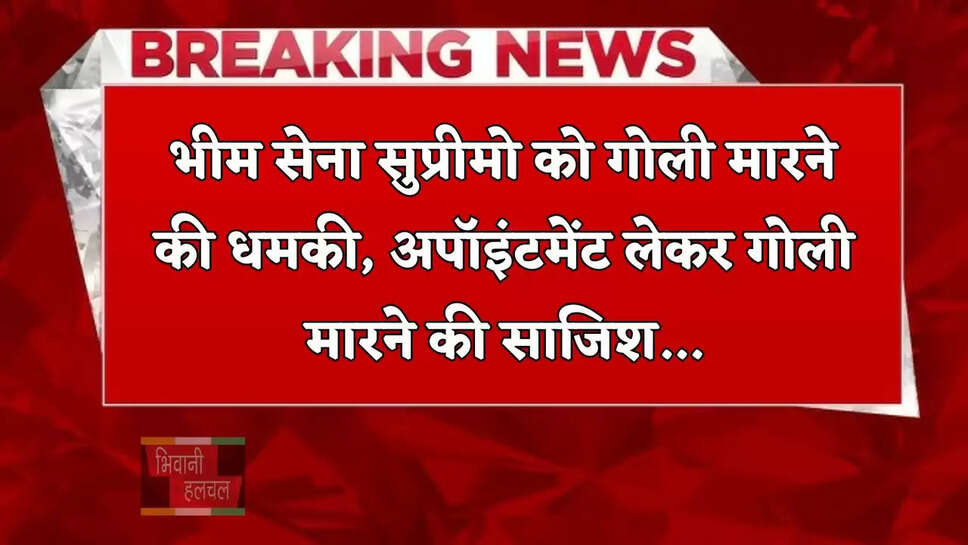 भीम सेना सुप्रीमो को गोली मारने की धमकी, अपॉइंटमेंट लेकर गोली मारने की साजिश...