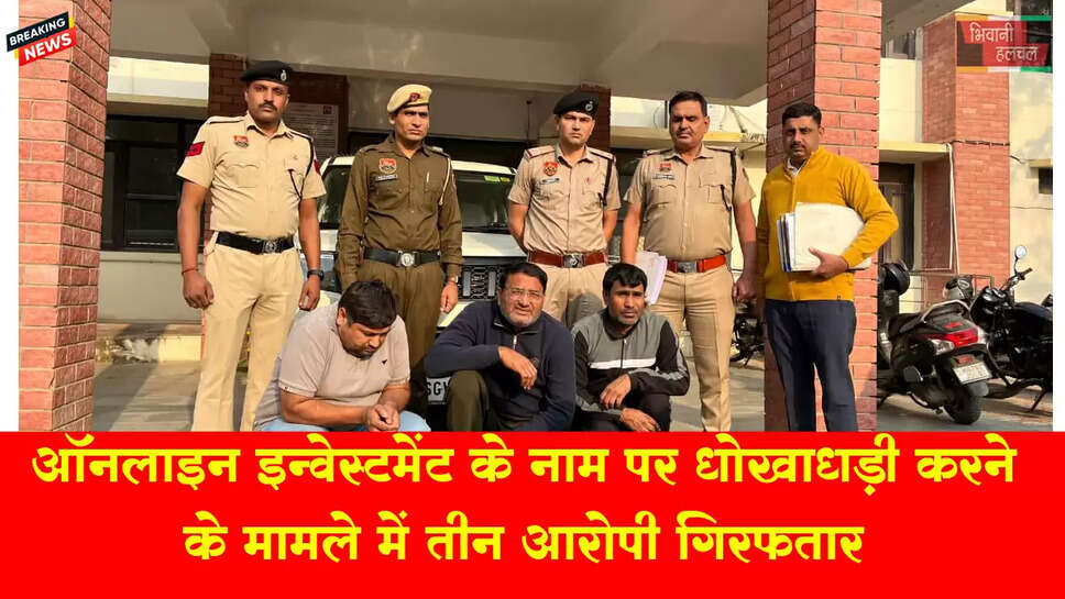 ऑनलाइन इन्वेस्टमेंट के नाम पर&nbsp;धोखाधड़ी करने के&nbsp;तीन आरोपियों को किया गिरफ्तार