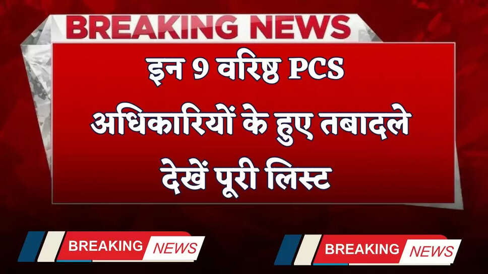 Transfer 2025: इन 9 वरिष्ठ PCS अधिकारियों के हुए तबादले, देखें पूरी लिस्ट&nbsp;