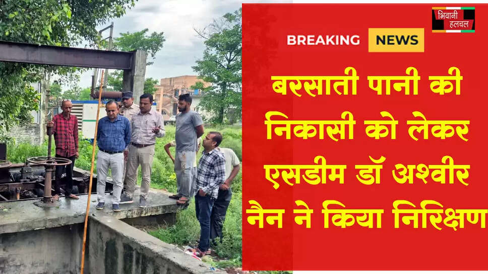 बरसाती पानी की निकासी को लेकर एसडीएम डॉ अशवीर नैन ने किया निरीक्षण&nbsp;