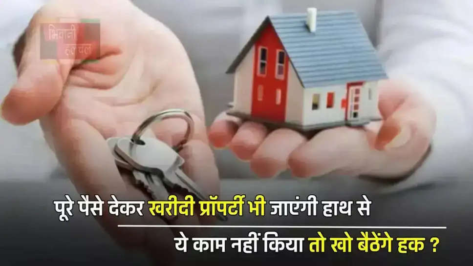 पूरे पैसे देकर खरीदी प्रॉपर्टी भी जाएंगी हाथ से, ये काम नहीं किया तो खो बैठेंगे हक ?