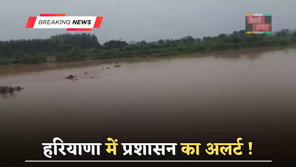 हरियाणा में प्रशासन का अलर्ट ! घग्गर नदी का जल स्तर खतरे के निशान पर....