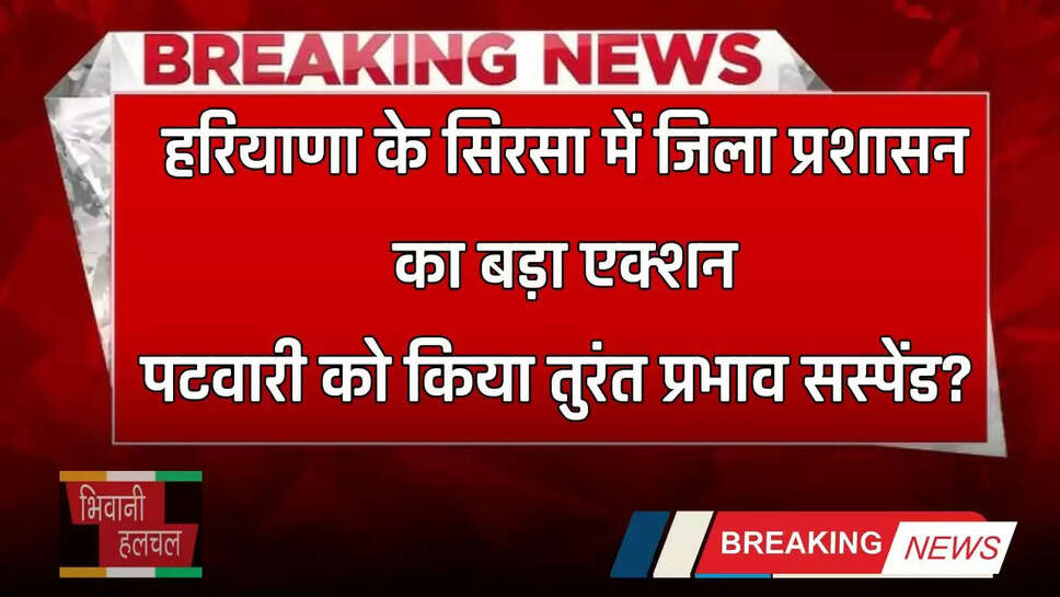 Haryana : हरियाणा के सिरसा में जिला प्रशासन का बड़ा एक्शन, पटवारी को किया तुरंत प्रभाव सस्पेंड ?&nbsp;