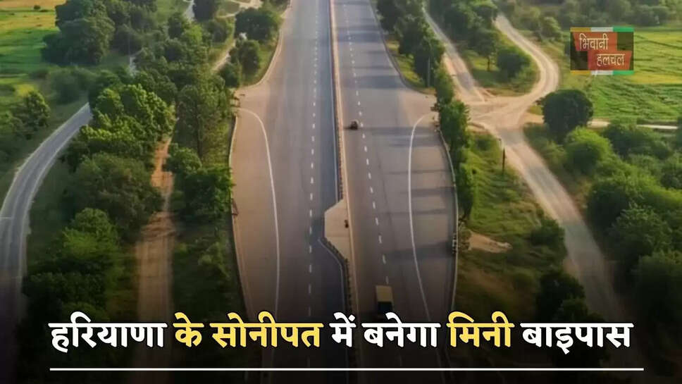 हरियाणा के सोनीपत में बनेगा मिनी बाइपास, इन इलाकों से होकर गुजरेगा, तैयारियों में जुटा विभाग