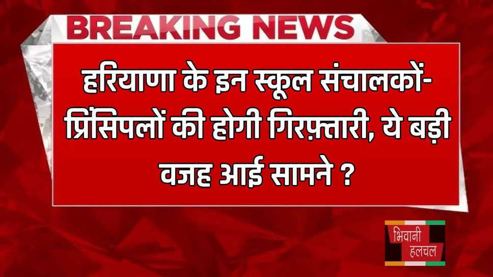 हरियाणा के इन स्कूल संचालकों-प्रिंसिपलों की होगी गिरफ़्तारी, ये बड़ी वजह आई सामने ?