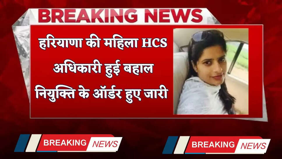 Haryana: हरियाणा की महिला HCS अधिकारी हुई बहाल, नियुक्ति के ऑर्डर हुए जारी