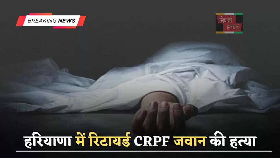 हरियाणा में रिटायर्ड CRPF जवान की हत्या, बदमाशों ने घर में घुसकर दिया वारदात को अंजाम&nbsp;