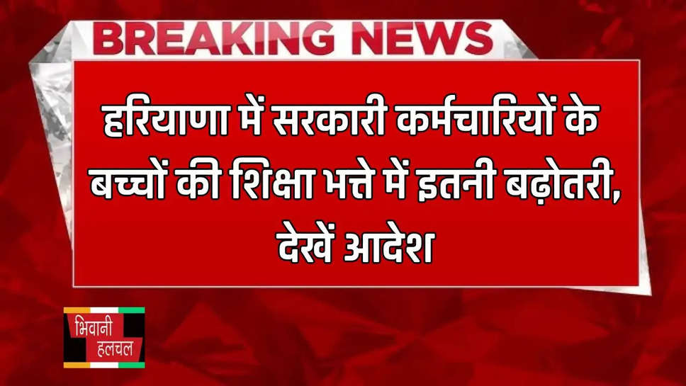 हरियाणा में सरकारी कर्मचारियों के बच्चों की शिक्षा भत्ते में इतनी बढ़ोतरी, देखें आदेश 