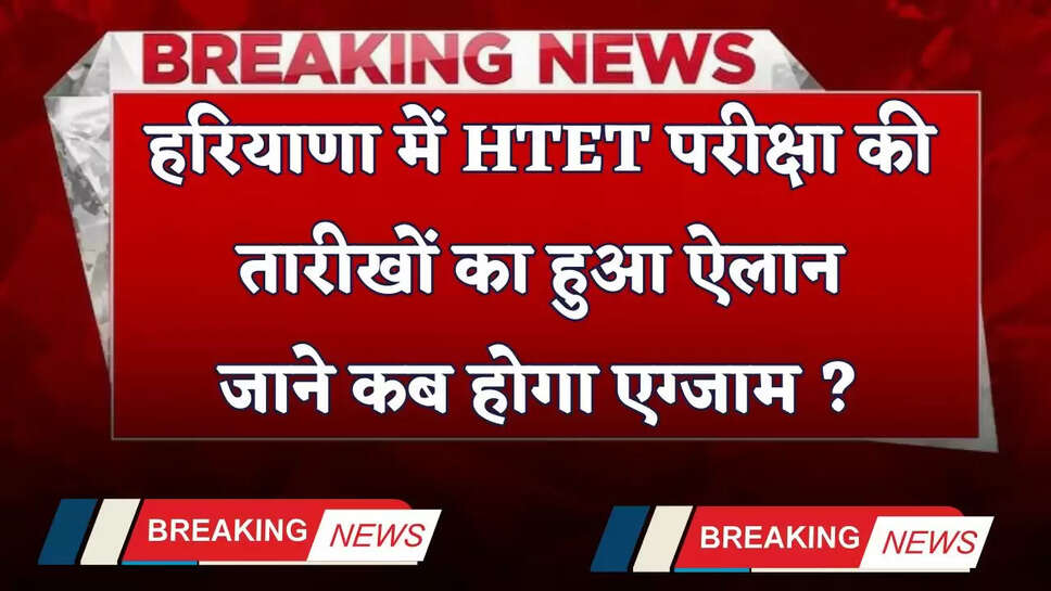 Haryana: हरियाणा में HTET परीक्षा की तारीखों का हुआ ऐलान,जाने कब होगा एग्जाम ?