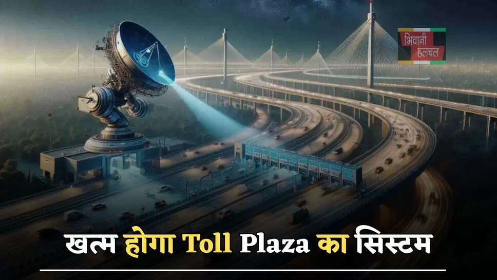 खत्म होगा Toll Plaza का सिस्टम, नहीं रहेगी किचकिच, NHAI ने किया बड़ा ऐलान...