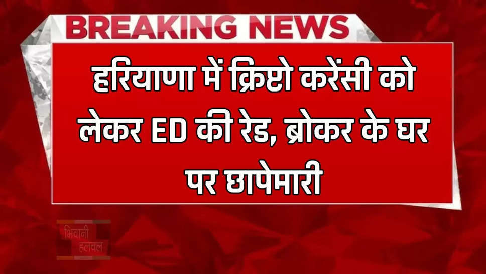 हरियाणा में क्रिप्टो करेंसी को लेकर ED की रेड, ब्रोकर के घर पर छापेमारी 