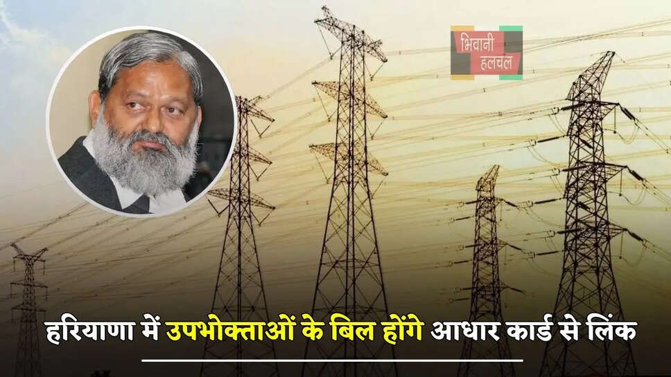 हरियाणा में बिजली मंत्री अनिल विज ने दिए ये निर्देश, उपभोक्ताओं के बिल होंगे आधार कार्ड से लिंक 