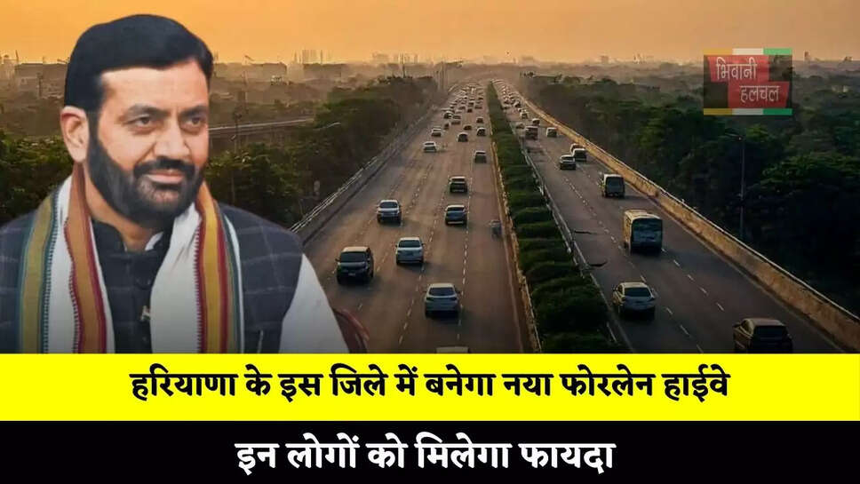 हरियाणा के इस जिले में बनेगा नया फोरलेन हाईवे, इन लोगों को मिलेगा फायदा&nbsp;