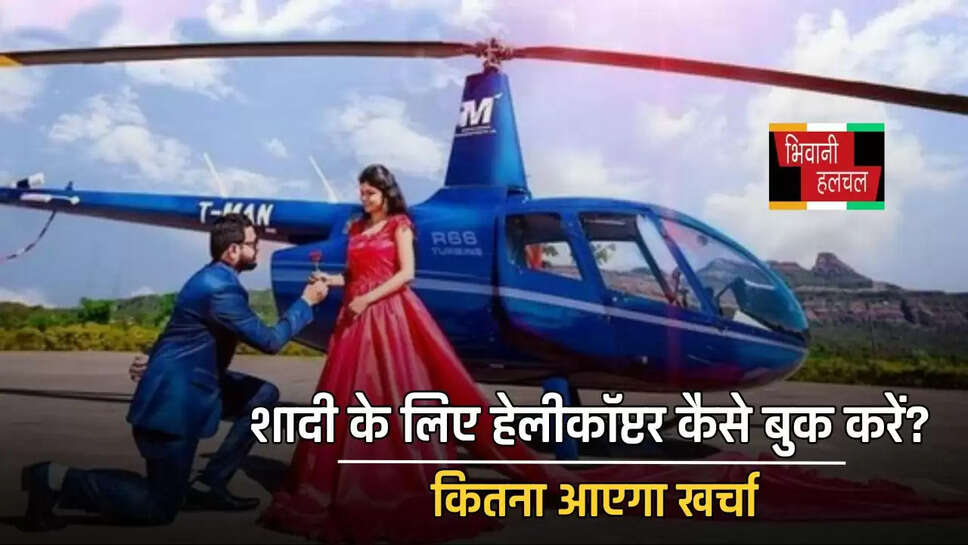 शादी के लिए हेलीकॉप्टर कैसे बुक करें? कितना आएगा खर्चा, जाने पूरी Detail