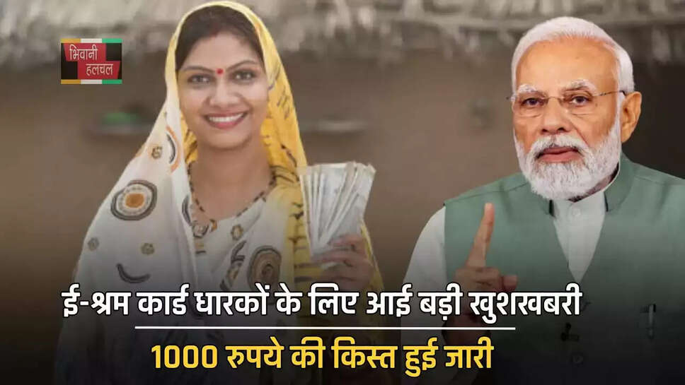 ई-श्रम कार्ड धारकों के लिए आई बड़ी खुशखबरी, 1000 रुपये की किस्त हुई जारी