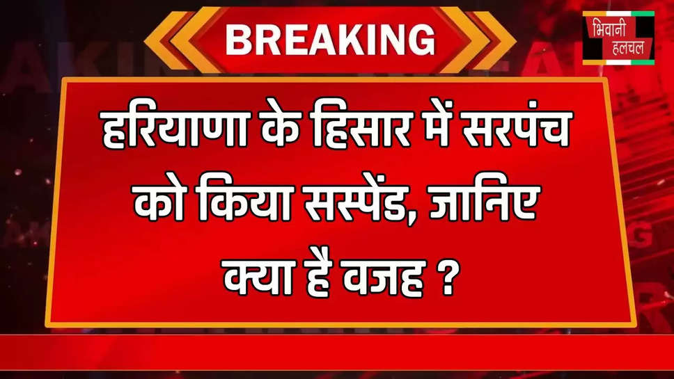 हरियाणा के हिसार में सरपंच को किया सस्पेंड, जानिए क्या है वजह ?