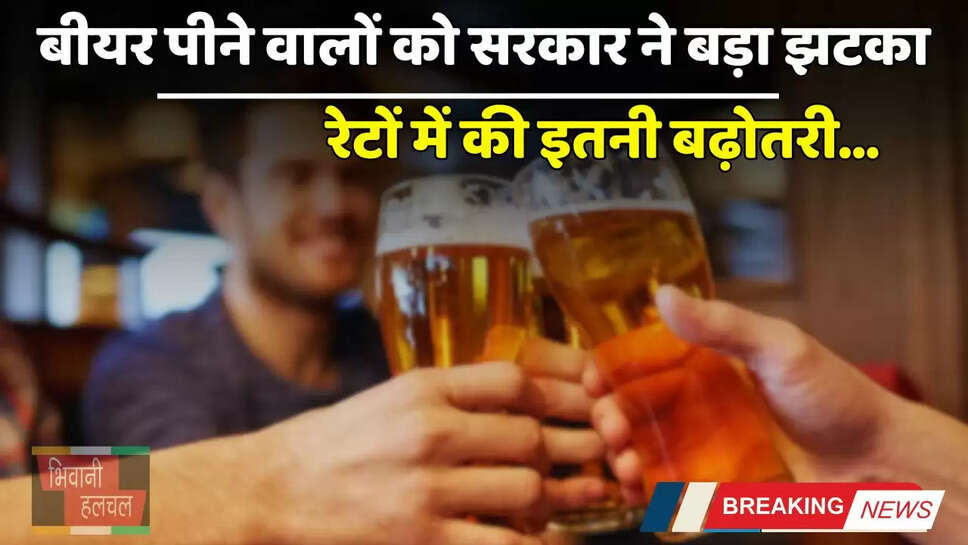 Bear Price: बीयर पीने वालों को सरकार ने बड़ा झटका, रेटों में की इतनी बढ़ोतरी