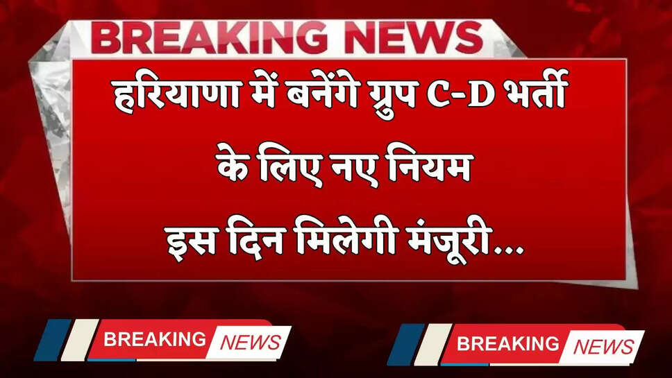 Haryana: हरियाणा में बनेंगे ग्रुप C-D भर्ती के लिए नए नियम, इस दिन मिलेगी मंजूरी