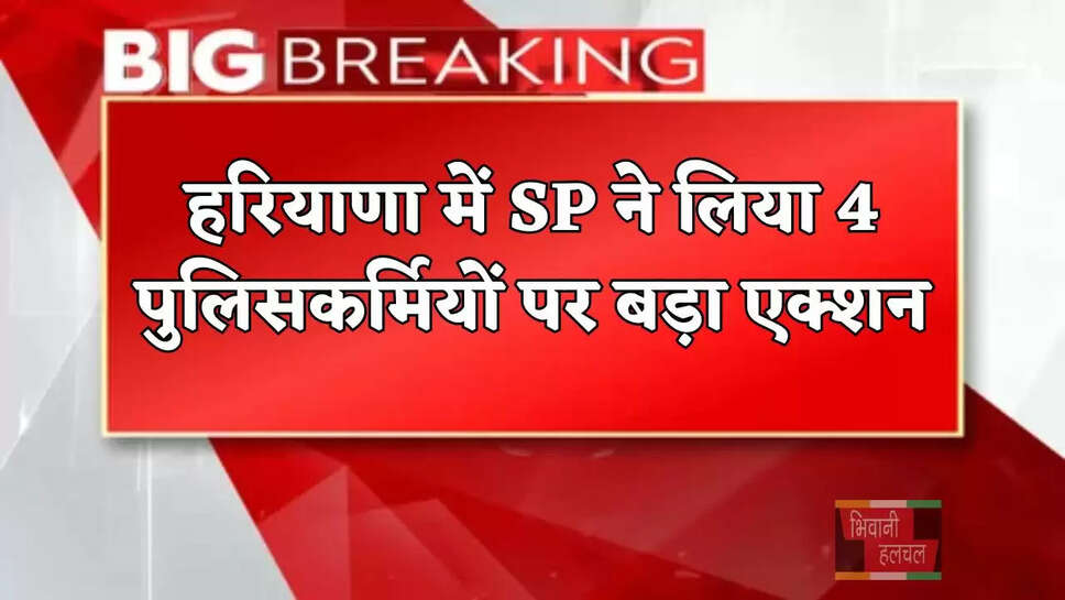 हरियाणा में SP ने लिया 4 पुलिसकर्मियों पर बड़ा एक्शन, 2 सस्पेंड, तीसरा बर्खास्त, चौथे को पद से हटाया