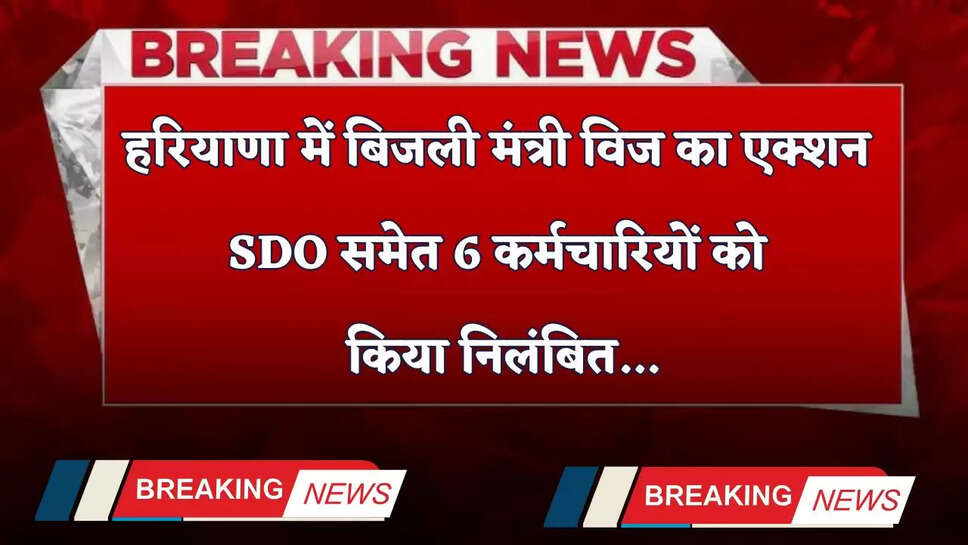 Haryana: हरियाणा में बिजली मंत्री विज का एक्शन मोड, SDO समेत 6 कर्मचारियों को किया निलंबित