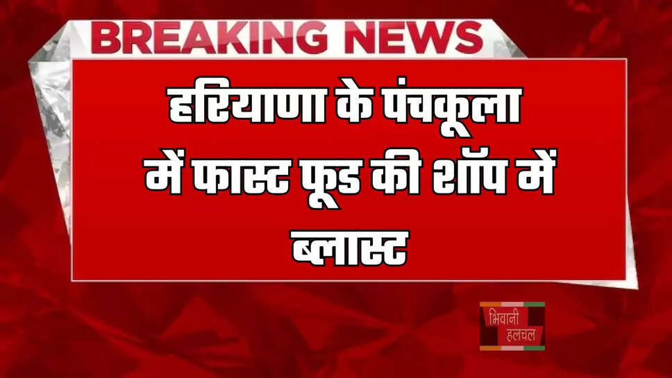 हरियाणा के पंचकूला में फास्ट फूड की शॉप में ब्लास्ट, जाने पूरी खबर&nbsp;