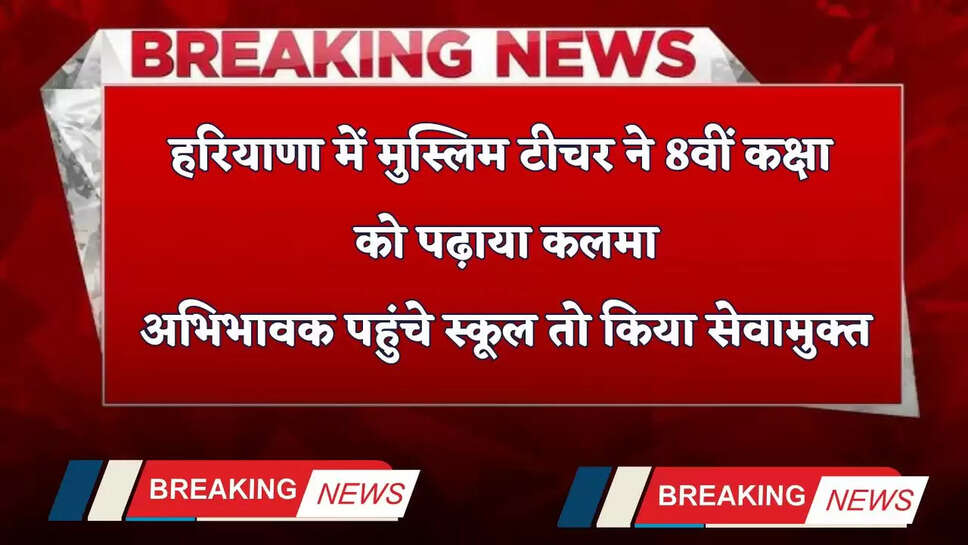 Haryana: हरियाणा में मुस्लिम टीचर ने 8वीं कक्षा को पढ़ाया कलमा, अभिभावक पहुंचे स्कूल तो किया सेवामुक्त&nbsp;