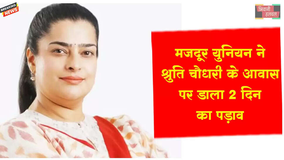 मजदूर यूनियंस&nbsp;ने&nbsp;श्रुति चौधरी के आवास पर डाला 2 दिन का पड़ाव