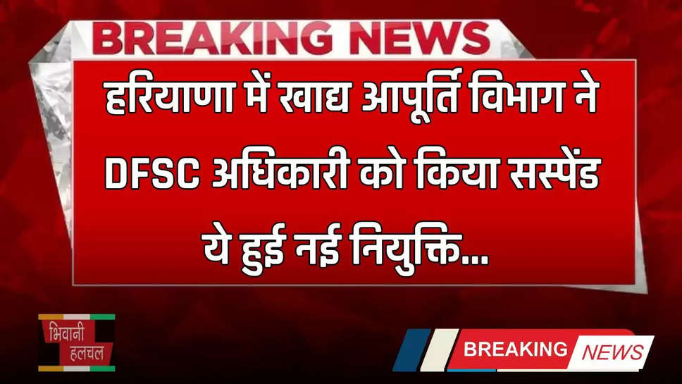 Haryana: हरियाणा में खाद्य आपूर्ति विभाग ने DFSC अधिकारी को किया सस्पेंड, ये हुई नई नियुक्ति 