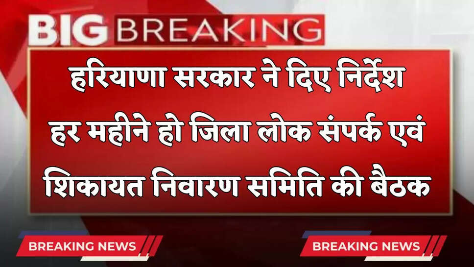 Haryana: हरियाणा सरकार ने दिए निर्देश, हर महीने हो जिला लोक संपर्क एवं शिकायत निवारण समिति की बैठक