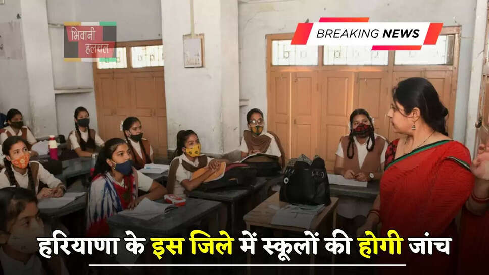 हरियाणा के इस जिले में स्कूलों की होगी जांच, ये स्कूल होंगे बंद, दस्तावेज में आनाकानी पर होगी FIR