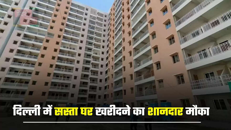 दिल्ली में सस्ता घर खरीदने का शानदार मौका, इस तारीख से पहले होगी DDA फ्लैट्स की ई-नीलामी