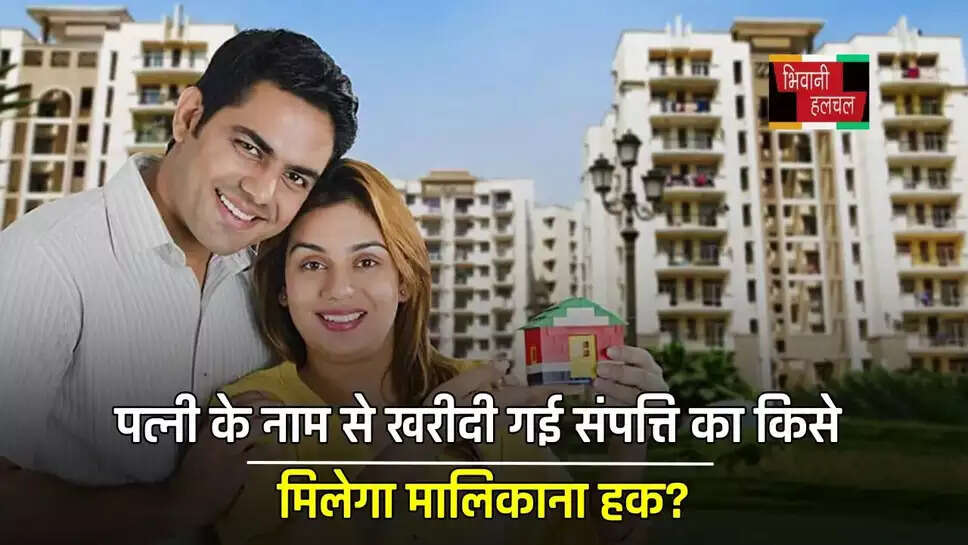 पत्नी के नाम से खरीदी गई संपत्ति का किसे मिलेगा मालिकाना हक? कोर्ट ने सुनाया ये फैसला