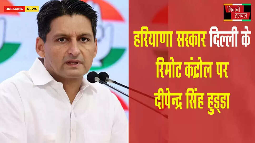 दीपेंद्र हुड्&zwnj;डा बोले- हरियाणा सरकार दिल्ली के रिमोट कंट्रोल पर