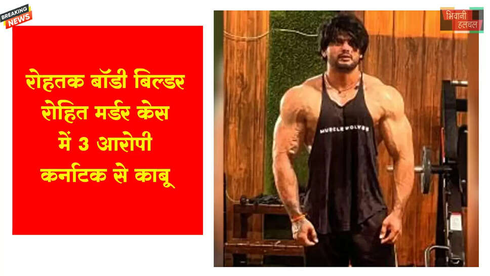 रोहतक बॉडी बिल्डर मर्डर केस,3 आरोपी कर्नाटक से पकड़े