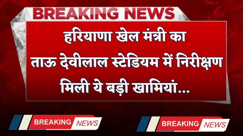Haryana: हरियाणा खेल मंत्री का ताऊ देवीलाल स्टेडियम में निरीक्षण, मिली ये बड़ी खामियां&nbsp;