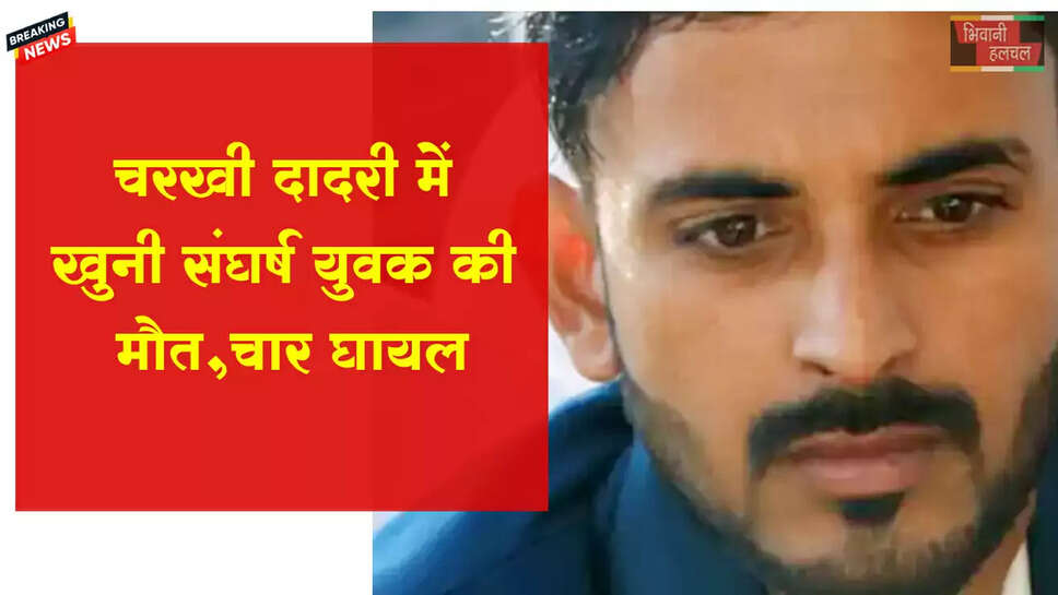 चरखी दादरी में खूनी संघर्ष, युवक की मौत