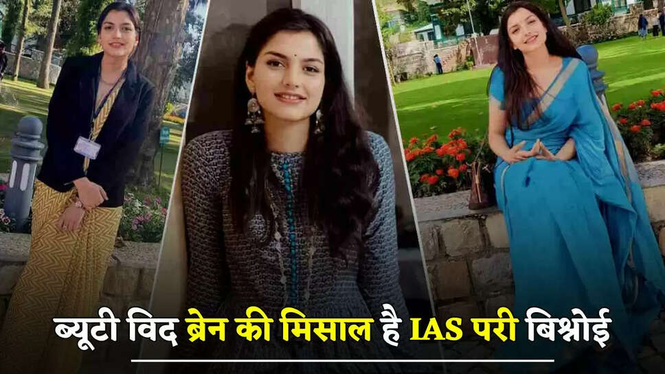  ब्यूटी विद ब्रेन की मिसाल है IAS परी बिश्नोई, जाने इनके सफलता की कहानी&nbsp;