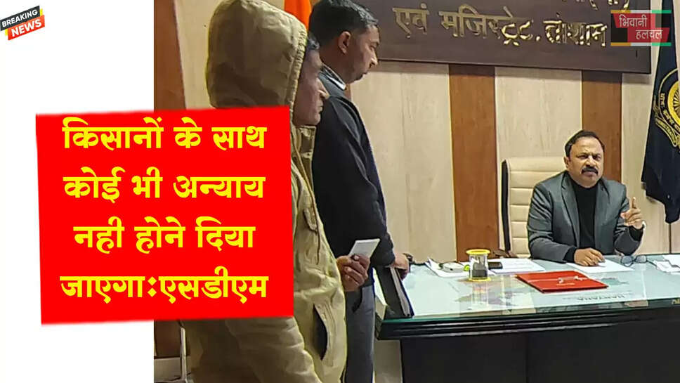 किसानों के साथ कोई भी अन्याय नहीं होने दिया जाएगा: एसडीएम प्रदीप&nbsp;