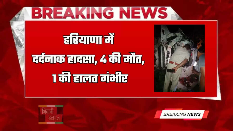 हरियाणा में दर्दनाक हादसा, 4 की मौत, 1 की हालत गंभीर
