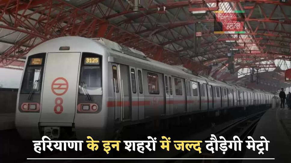 हरियाणा के इन शहरों में जल्द दौड़ेगी मेट्रो, बनाए जाएंगे 21 स्टेशन