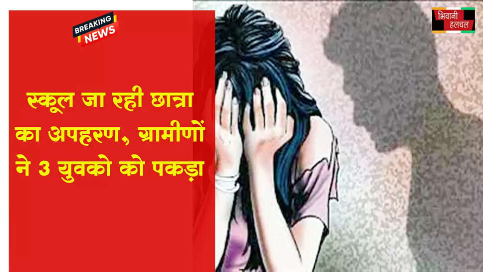 स्कूल जा रही छात्रा का अपहरण:ग्रामीणों ने 3 युवकों को पकड़ा&nbsp;