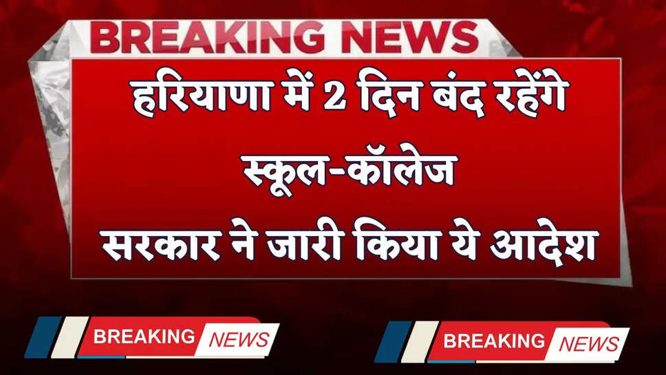 &nbsp;Haryana: हरियाणा में 2 दिन बंद रहेंगे स्कूल-कॉलेज, सरकार ने जारी किया ये आदेश