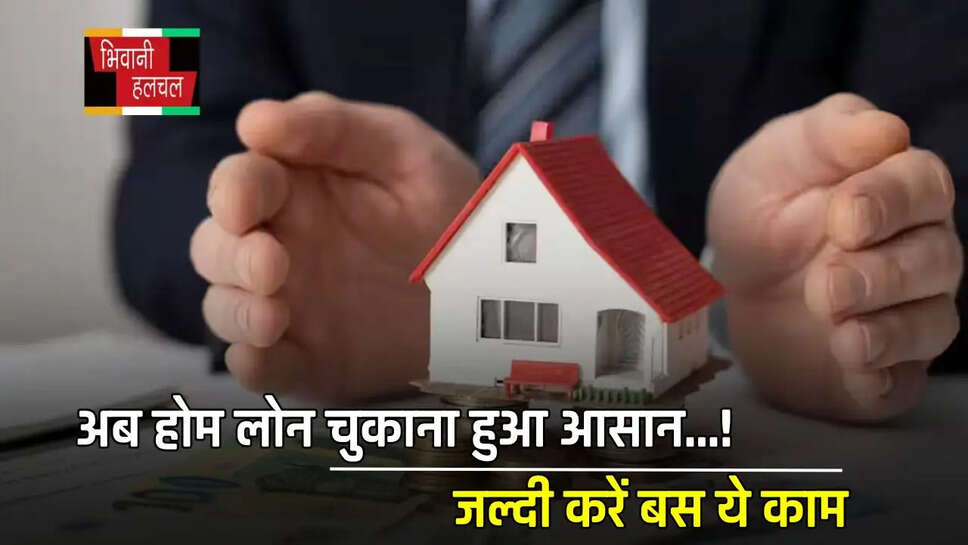 अब होम लोन चुकाना हुआ आसान...! जल्दी करें बस ये काम&nbsp;