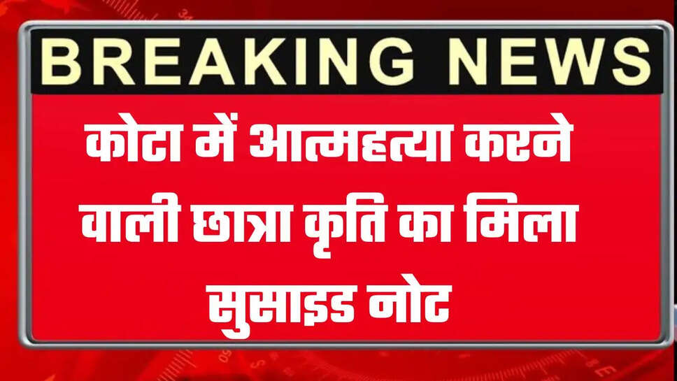 कोटा में आत्महत्या करने वाली छात्रा कृति का मिला सुसाइड नोट, भारत सरकार को कही ये बात...
