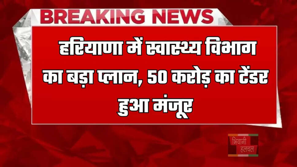  हरियाणा में स्वास्थ्य विभाग का बड़ा प्लान, 50 करोड़ का टेंडर हुआ मंजूर
