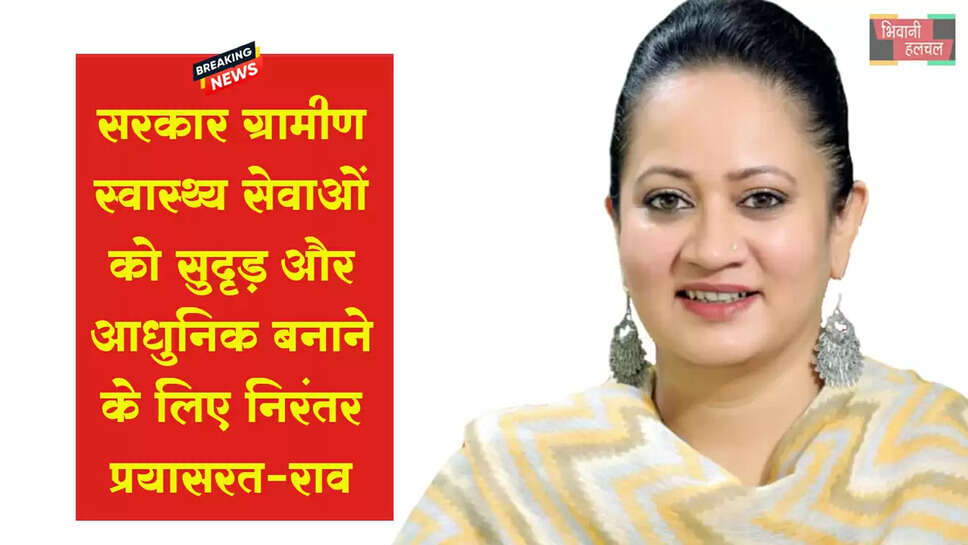 सरकार ग्रामीण स्वास्थ्य सेवाओं को सुदृढ़ और आधुनिक बनाने के लिए निरंतर प्रयासरत : आरती राव&nbsp;
