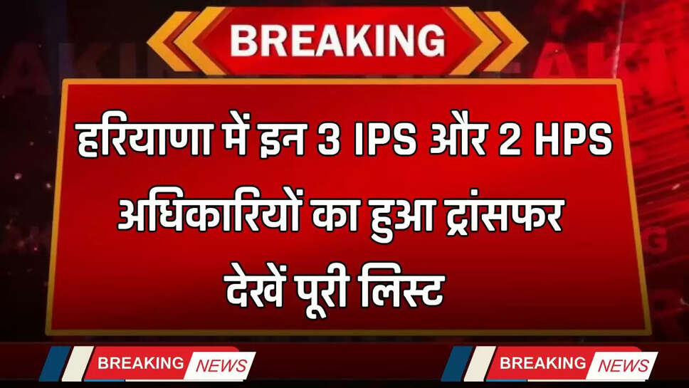 Haryana Transfer 2025: हरियाणा में इन 3 IPS और 2 HPS अधिकारियों का हुआ ट्रांसफर, देखें पूरी लिस्ट&nbsp;